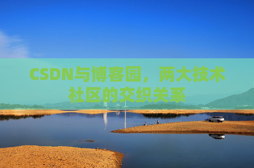 CSDN与博客园，两大技术社区的交织关系