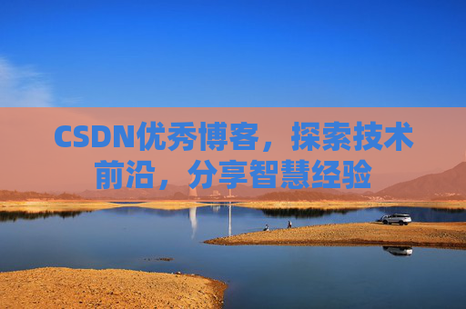 CSDN优秀博客，探索技术前沿，分享智慧经验