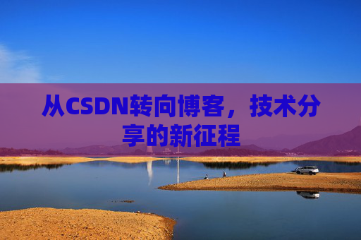 从CSDN转向博客，技术分享的新征程