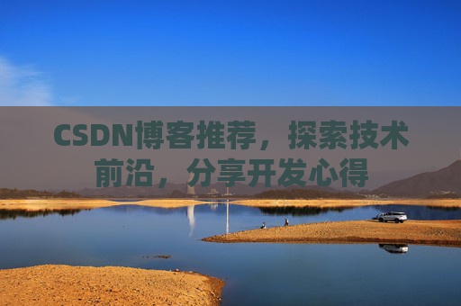 CSDN博客推荐，探索技术前沿，分享开发心得