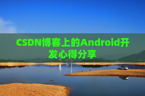CSDN博客上的Android开发心得分享